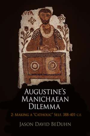 Augustine`s Manichaean Dilemma, Volume 2 – Making a "Catholic" Self, 388–41 C.E. de Jason David Beduhn