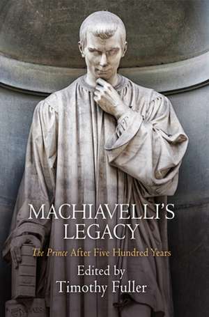 Machiavelli`s Legacy – "The Prince" After Five Hundred Years de Timothy Fuller