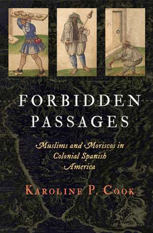 Forbidden Passages – Muslims and Moriscos in Colonial Spanish America de Karoline P. Cook