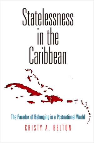 Statelessness in the Caribbean – The Paradox of Belonging in a Postnational World de Kristy A. Belton