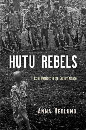 Hutu Rebels – Exile Warriors in the Eastern Congo de Anna Hedlund