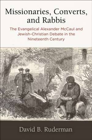 Missionaries, Converts, and Rabbis – The Evangelical Alexander McCaul and Jewish–Christian Debate in the Nineteenth Century de David B. Ruderman