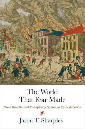 The World That Fear Made – Slave Revolts and Conspiracy Scares in Early America de Jason T. Sharples