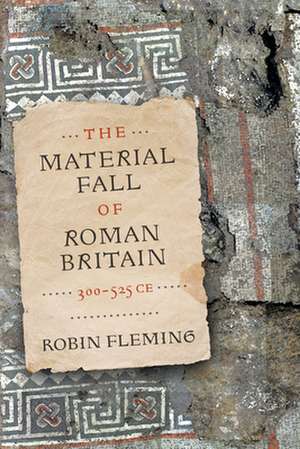 The Material Fall of Roman Britain, 300–525 CE de Robin Fleming