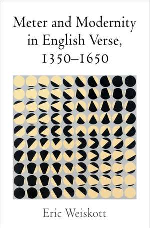 Meter and Modernity in English Verse, 1350–1650 de Eric Weiskott