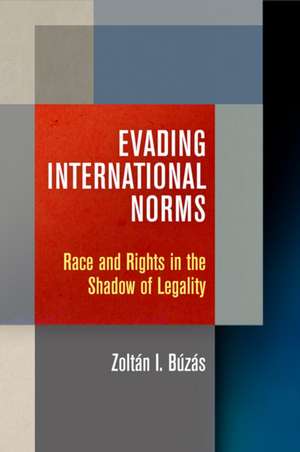 Evading International Norms – Race and Rights in the Shadow of Legality de Zoltán Búzás