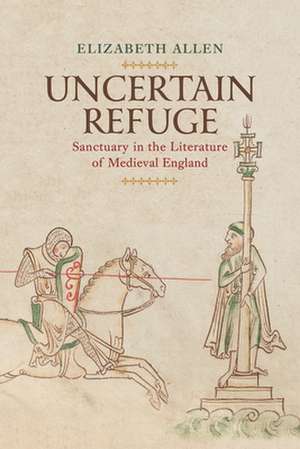 Uncertain Refuge – Sanctuary in the Literature of Medieval England de Elizabeth Allen