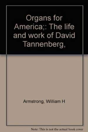 Organs for America – The Life and Work of David Tannenberg de William H. Armstrong