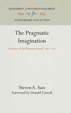 The Pragmatic Imagination – A History of the Wharton School, 1881–1981 de Steven A. Sass