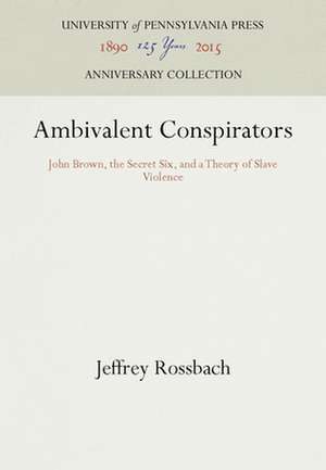 Ambivalent Conspirators – John Brown, the Secret Six, and a Theory of Slave Violence de Jeffrey Rossbach