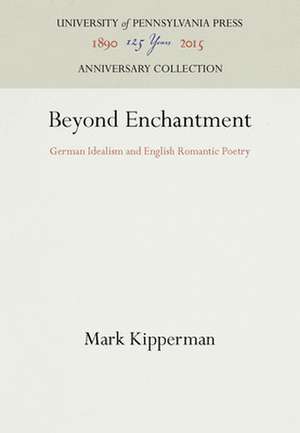 Beyond Enchantment – German Idealism and English Romantic Poetry de Mark Kipperman