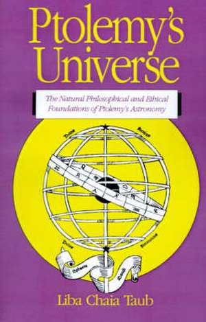 Ptolemy's Universe: The Natural Philosophical and Ethical Foundations of Ptolemy's Astronomy de Liba Chaia Taub