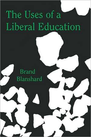 The Uses of a Liberal Education: And Other Talks to Students de Brand Blanshard