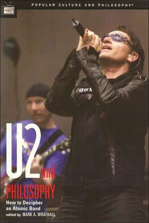 U2 and Philosophy: How to Decipher an Atomic Band de Mark Wrathall