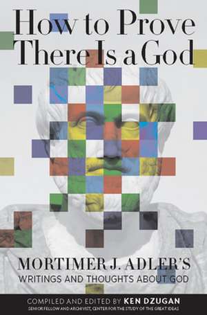 How to Prove There Is a God: Mortimer J. Adler's Writings and Thoughts about God de Mortimer Jerome Adler