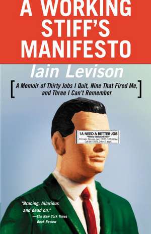 A Working Stiff's Manifesto: A Memoir of Thirty Jobs I Quit, Nine That Fired Me, and Three I Can't Remember de Iain Levison