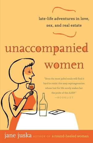 Unaccompanied Women: Late-Life Adventures in Love, Sex, and Real Estate de Jane Juska