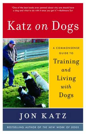 Katz on Dogs: A Commonsense Guide to Training and Living with Dogs de Jon Katz