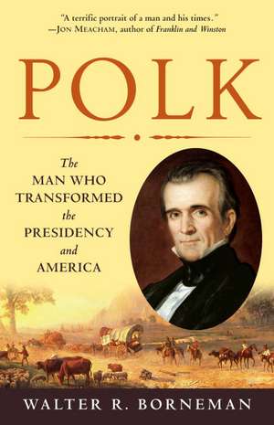 Polk: The Man Who Transformed the Presidency and America de Walter R. Borneman