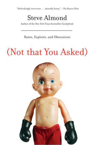 Not That You Asked: Rants, Exploits, and Obsessions de Steve Almond