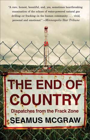 The End of Country: Dispatches from the Frack Zone de Seamus McGraw