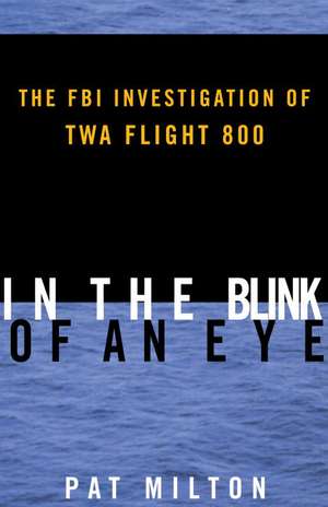 In the Blink of an Eye: The FBI Investigation of TWA Flight 800 de Pat Milton