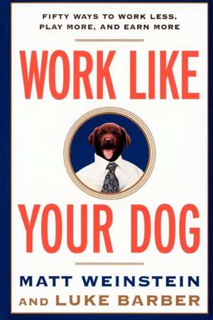 Work Like Your Dog: Fifty Ways to Work Less, Play More, and Earn More de Luke Barber