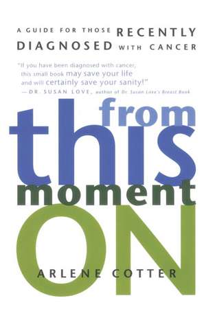 From This Moment on: A Guide for Those Recently Diagnosed with Cancer de Arlene Cotter