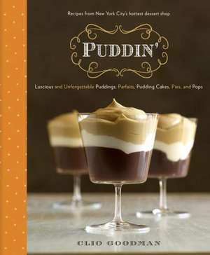 Puddin': Luscious and Unforgettable Puddings, Parfaits, Pudding Cakes, Pies, and Pops de Clio Goodman