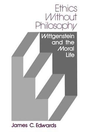 Ethics Without Philosophy: Wittgenstein and the Moral Life de James C. Edwards