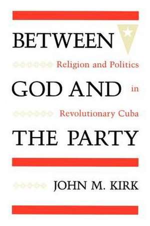 Between God and the Party: Religion and Politics in Revolutionary Cuba de John M. Kirk