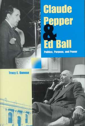 Claude Pepper and Ed Ball: Politics, Purpose, and Power de Tracy E. Danese