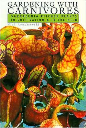 Gardening with Carnivores: Sarracenia Pitcher Plants in Cultivation & in the Wild de Nick Romanowski