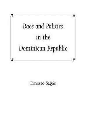 Race and Politics in the Dominican Republic de Ernesto Sagas