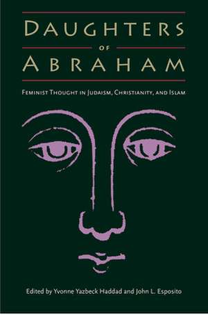 Daughters of Abraham: Feminist Thought in Judaism, Christianity, and Islam de Yvonne Yazbeck Haddad