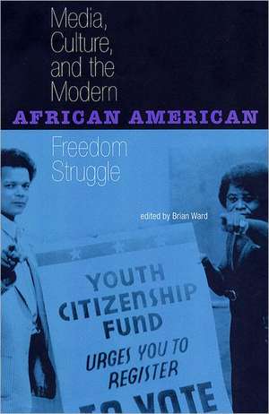 Media, Culture, and the Modern African American Freedom Struggle de Brian Ward