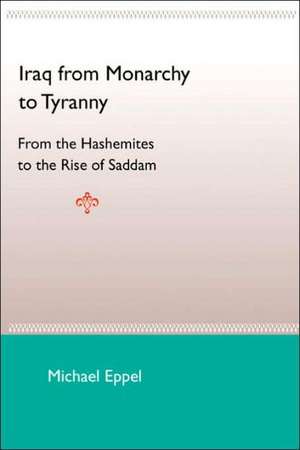 Iraq from Monarchy to Tyranny: From the Hashemites to the Rise of Saddam de Michael Eppel