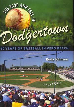 The Rise and Fall of Dodgertown: 60 Years of Baseball in Vero Beach de Rody Johnson