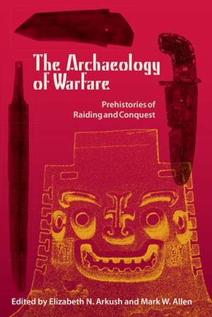 The Archaeology of Warfare: Prehistories of Raiding and Conquest de Elizabeth N. Arkush