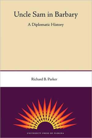 Uncle Sam in Barbary: A Diplomatic History de Richard B. Parker