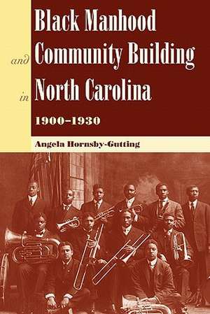 Black Manhood and Community Building in North Carolina, 1900-1930 de Angela Hornsby-Gutting