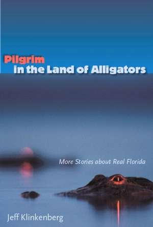 Pilgrim in the Land of Alligators: More Stories about Real Florida de Jeff Klinkenberg