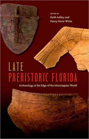 Late Prehistoric Florida: Archaeology at the Edge of the Mississippian World de Keith Ashley