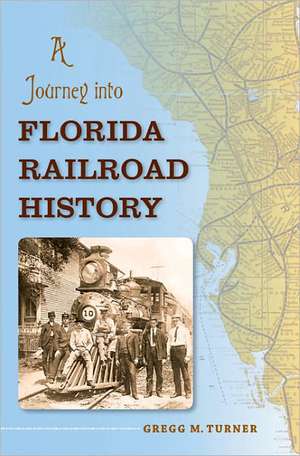 A Journey Into Florida Railroad History de Gregg M. Turner