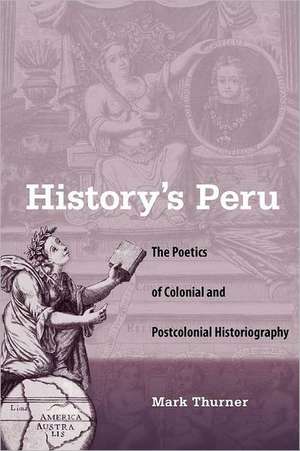 History's Peru: The Poetics of Colonial and Postcolonial Historiography de Mark Thurner