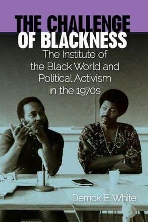 The Challenge of Blackness: The Institute of the Black World and Political Activism in the 1970s de Derrick E. White