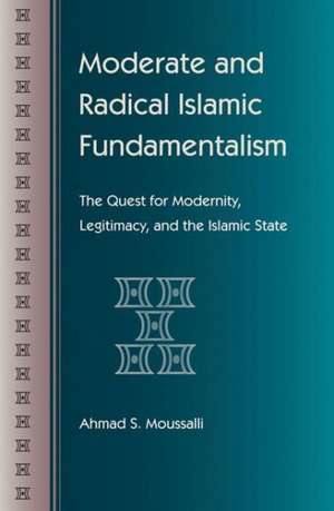 Moderate and Radical Islamic Fundamentalism: The Quest for Modernity, Legitimacy, and the Islamic State de Ahmad S. Moussalli