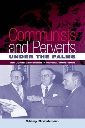 Communists and Perverts Under the Palms: The Johns Committee in Florida, 1956-1965 de Stacy Braukman