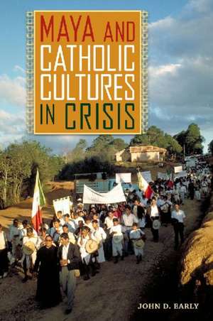 Maya and Catholic Cultures in Crisis de John D. Early