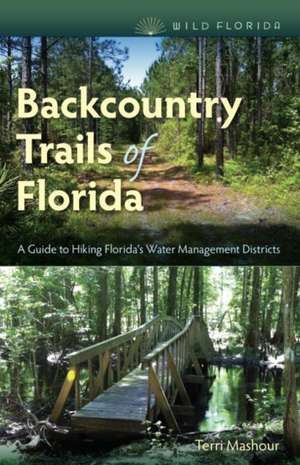 Backcountry Trails of Florida: A Guide to Hiking Florida's Water Management Districts de Terri Mashour